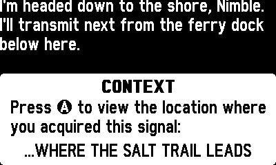 Playdate text “I’m headed down to the shore, Nimble. I’ll transmit next from the ferry dock below here” then a white box: “CONTEXT—Press A to view the location where you acquired this signal: …WHERE THE SALT TRAIL LEADS”