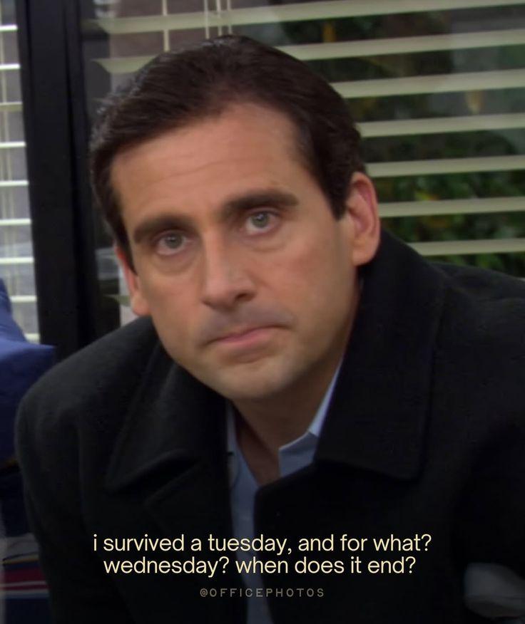 Michael Scott saying "I survived a Tuesday, and for what? Wednesday? When does it end?"