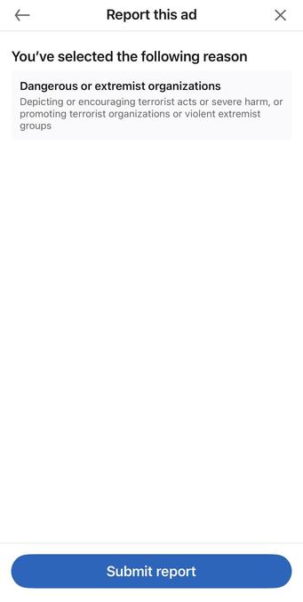 Screenshot of LinkedIn “report ad” screen.
“Report this ad
You've selected the following reason

Dangerous or extremist organizations
Depicting or encouraging terrorist acts or severe harm, or promoting terrorist organizations or violent extremist groups”