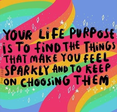 Black writing on a rainbow background that also has white diamond and star shapes. The text reads: your life purpose is to find the things that make you feel sparkly and to keep on choosing them.