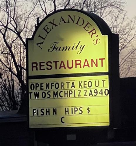 A picture of a sign for “Alexandra’s family restaurant” the bottom line says “Fish N Hips”
The. “C” from “chips” has fallen down one line.