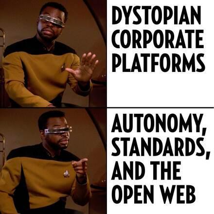 meme featuring the character Geordi La Forge from Star Trek. In the “no, thank you” part, he says: “DYSTOPIAN CORPORATE PLATFORMS,” and in the “yes, that's it” part, he says: “AUTONOMY, STANDARDS, AND THE OPEN WEB.”
