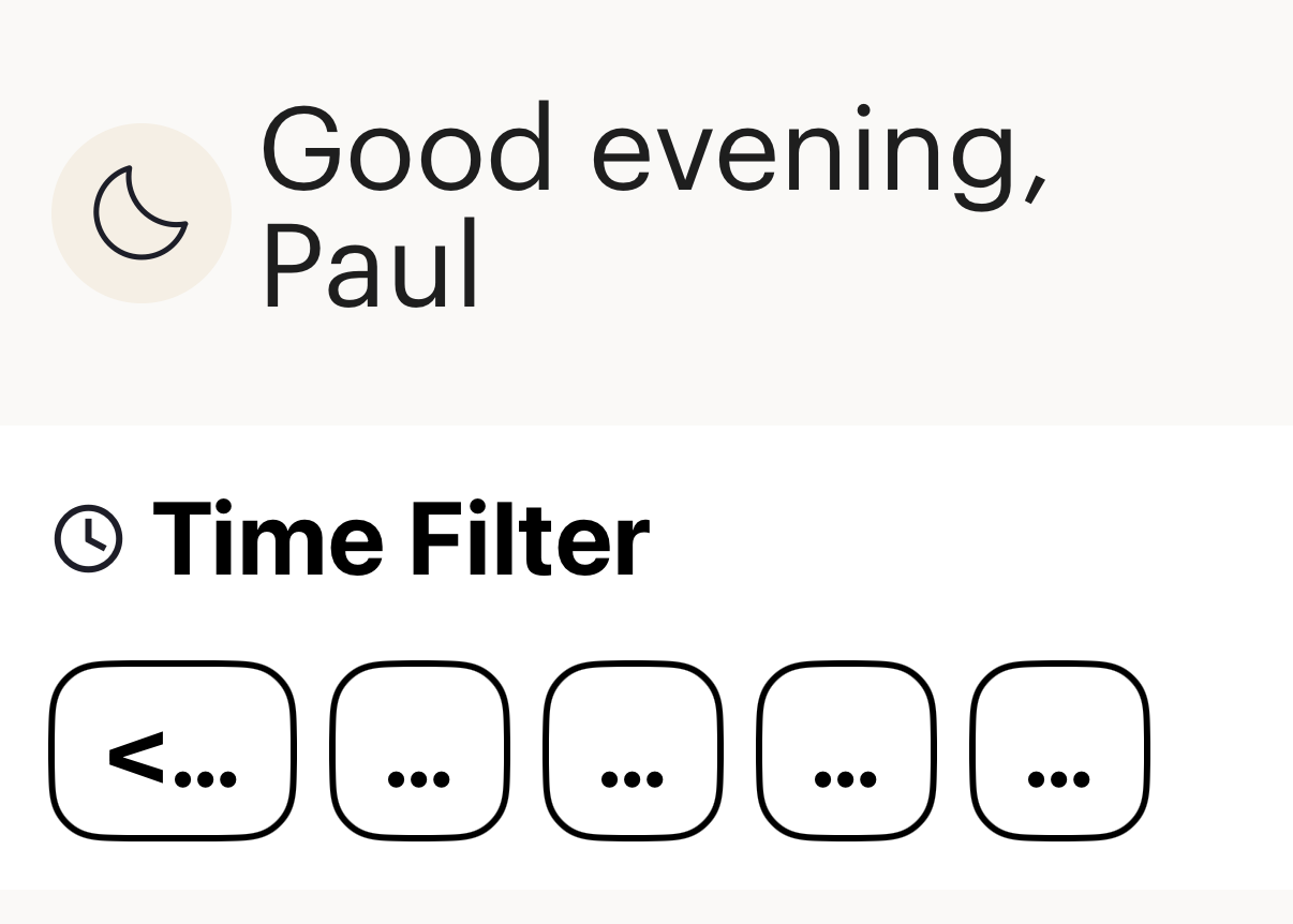 A section of a problematic app. At the top is an icon of a moon next to the text “Good evening, Paul” on multiple lines. Below that is “Time Filter” next to a clock icon, below which is a row of five buttons with only ellipses visible, except the first which has a less-than sign before its ellipsis.  Not helpful.