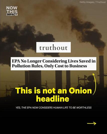 Headline: EPA No Longer Considering Lives Saved in Pollution Rules, Only Cost to Business
Below headline: This is not an Onion headline
YES, THE EPA NOW CONSIDERS HUMAN LIFE TO BE WORTHLESS