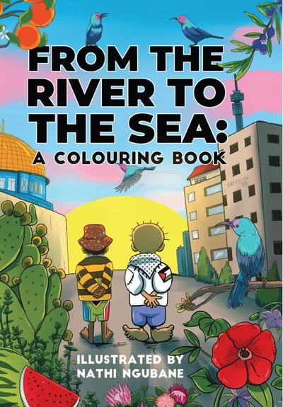 Book cover text:
From The River To The Sea
A Colouring Book
Illustrated by (South African-based artist) Nathi Ngubane
Illustration Palestine child Handala and a South African child look towards sun there are birds, buildings Cactus, flowers and “watermelon” the colours of the Palestine flag Black Red Green and White.