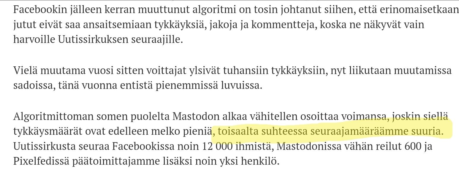 Facebookin jälleen kerran muuttunut algoritmi on tosin johtanut siihen, että erinomaisetkaan jutut eivät saa ansaitsemiaan tykkäyksiä, jakoja ja kommentteja, koska ne näkyvät vain harvoille Uutissirkuksen seuraajille.

Vielä muutama vuosi sitten voittajat ylsivät tuhansiin tykkäyksiin, nyt liikutaan muutamissa sadoissa, tänä vuonna entistä pienemmissä luvuissa.

Algoritmittoman somen puolelta Mastodon alkaa vähitellen osoittaa voimansa, joskin siellä tykkäysmäärät ovat edelleen melko pieniä, toisaalta suhteessa seuraajamääräämme suuria. Uutissirkusta seuraa Facebookissa noin 12 000 ihmistä, Mastodonissa vähän reilut 600 ja Pixelfedissä päätoimittajamme lisäksi noin yksi henkilö.