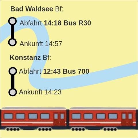 Bad Waldsee Bf:
1 Abfahrt 14:18 Bus R30
Ankunft 14:57
Konstanz Bf:
Abfahrt 12:43 Bus 700
Ankunft 14:23
