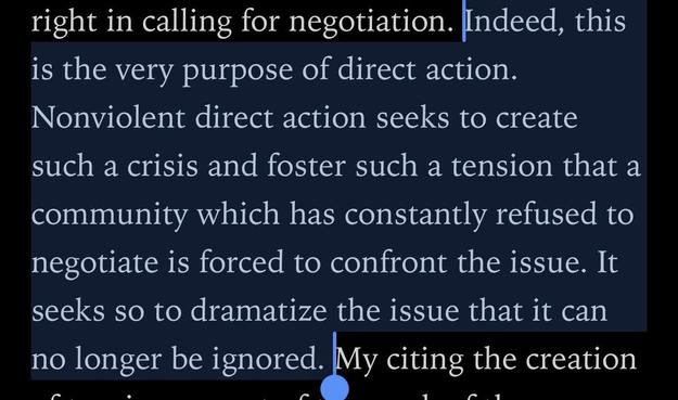 Indeed, this is the very purpose of direct action.
Nonviolent direct action seeks to create such a crisis and foster such a tension that a community which has constantly refused to negotiate is forced to confront the issue. It seeks so to dramatize the issue that it can no longer be ignored.