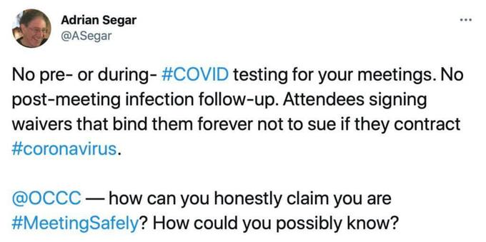 A screenshot of a tweet sent by Adrian Segar: "No pre- or during- #COVID testing for your meetings. No post-meeting infection follow-up. Attendees signing waivers that bind them forever not to sue if they contract #coronavirus. @OCCC — how can you honestly claim you are #MeetingSafely? How could you possibly know?