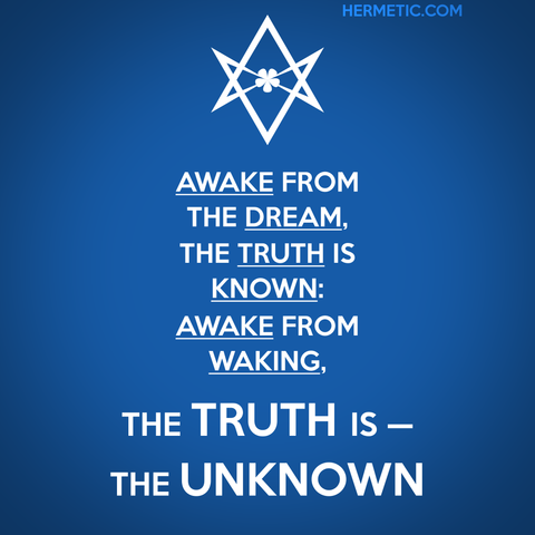 Square image, blue background, white text. Inspired by the series of WWII propaganda posters from the UK, of which Keep Calm was one. Instead of a crown, an upside down unicursal hexagram. The text is “Awake from dream, the truth is known: awake from waking, the Truth is—The Unknown." from Aleister Crowley's ΚΕΦΑΛΗ Λ, JOHN-A-DREAMS in The Book of Lies, quoted more fully and source linked at URL in post