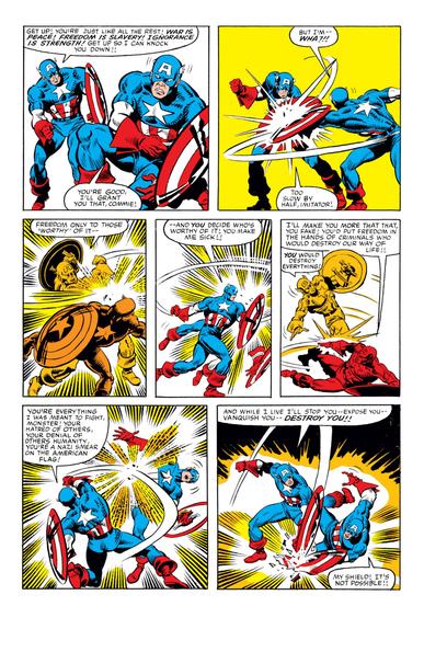 Page 35 of #WhatIf no.44 - Two Captains America duke it out across seven panels of this comic from April 1, 1984. In the final panel, Steve Rogers Cap uses his shield to shatter William Burnside Cap's shield.
Steve Rogers Cap:
1-1 Get up! You're just like all the rest! War is peace! Freedom is slavery! Ignorance is strength! Get up so I can knock you down!!
William Burnside Cap:
1-2 You're good, I'll grant you that, Commie!
2-1 But I'm— Wha?!!
Steve:
2-2 Too slow by half, imitator!
3-1 Freedom only to those 'worthy' of it—
4-1 —and you decide who's worthy of it! You make me sick!!
William:
5-1 I'll make you more that that, you fake! You'd put freedom in the hands of criminals who would destroy our way of life!!
Steve:
5-2 You would destroy everything!
6-1 You're everything I was meant to fight, monster! Your hatred of others, your denial of others humanity, you're a Nazi smear on the American flag!
7-1 And while I live I'll stop you—expose you—vanquish you—destroy you!!
William:
7-2 My shield! It's not possible!!