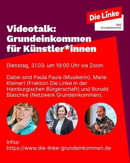 Sharepic der BAG Grundeinkommen im typisch roten Design der Linken zur Veranstaltung "Videotalk: Grundeinkommen für Künstler*innen". Abgebildet sind Veranstaltungsdaten sowie Bilder der Diskutant*innen: Musikerin Paula Paula, Marie Kleinert von der Fraktion Die Linke in der Hamburgischen Bürgerschaft und Ronald Blaschke vom Netzwerk Grundeinkommen.