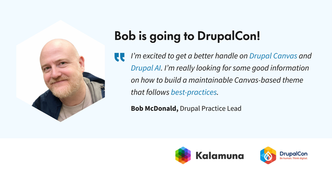 Graphic featuring a portrait of Bob McDonald on a pale blue background with the headline, “Bob is going to DrupalCon!” The quote reads, “I’m excited to get a better handle on Drupal Canvas and Drupal AI. I’m really looking for some good information on how to build a maintainable Canvas-based theme that follows best-practices.” Text at the bottom identifies him as “Bob McDonald, Drupal Practice Lead.” Kalamuna and DrupalCon logos appear along the bottom.