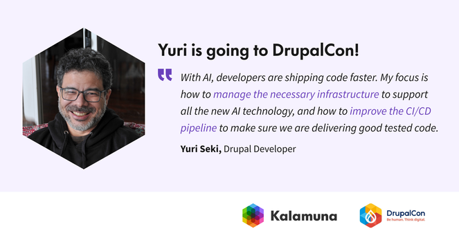 Wide graphic on a pale lavender background with a hexagon-cropped portrait of Yuri Seki on the left and the headline, “Yuri is going to DrupalCon!” on the right. The quote reads, “With AI, developers are shipping code faster. My focus is how to manage the necessary infrastructure to support all the new AI technology, and how to improve the CI/CD pipeline to make sure we are delivering good tested code.” Text below identifies him as “Yuri Seki, Drupal Developer.” Kalamuna and DrupalCon logos appear along the bottom.