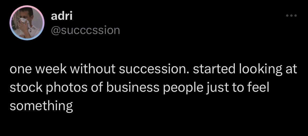 adri @succcssion one week without succession. started looking at stock photos of business people just to feel something