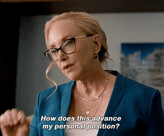Gerri, woman in her 50s, glasses, hair up, in blue blazer. "how does this advance my personal position?"