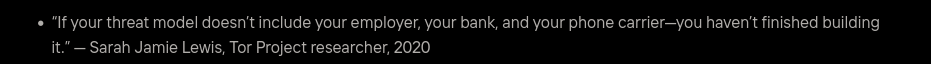 Fake Quote: "If your threat model doesn't include your employer, your bank, and your phone carrier—you haven't finished building
it.” — Sarah Jamie Lewis, Tor Project researcher, 2020