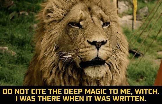 Lion: "don't cite the deep magic to me, witch I was there when it was written"