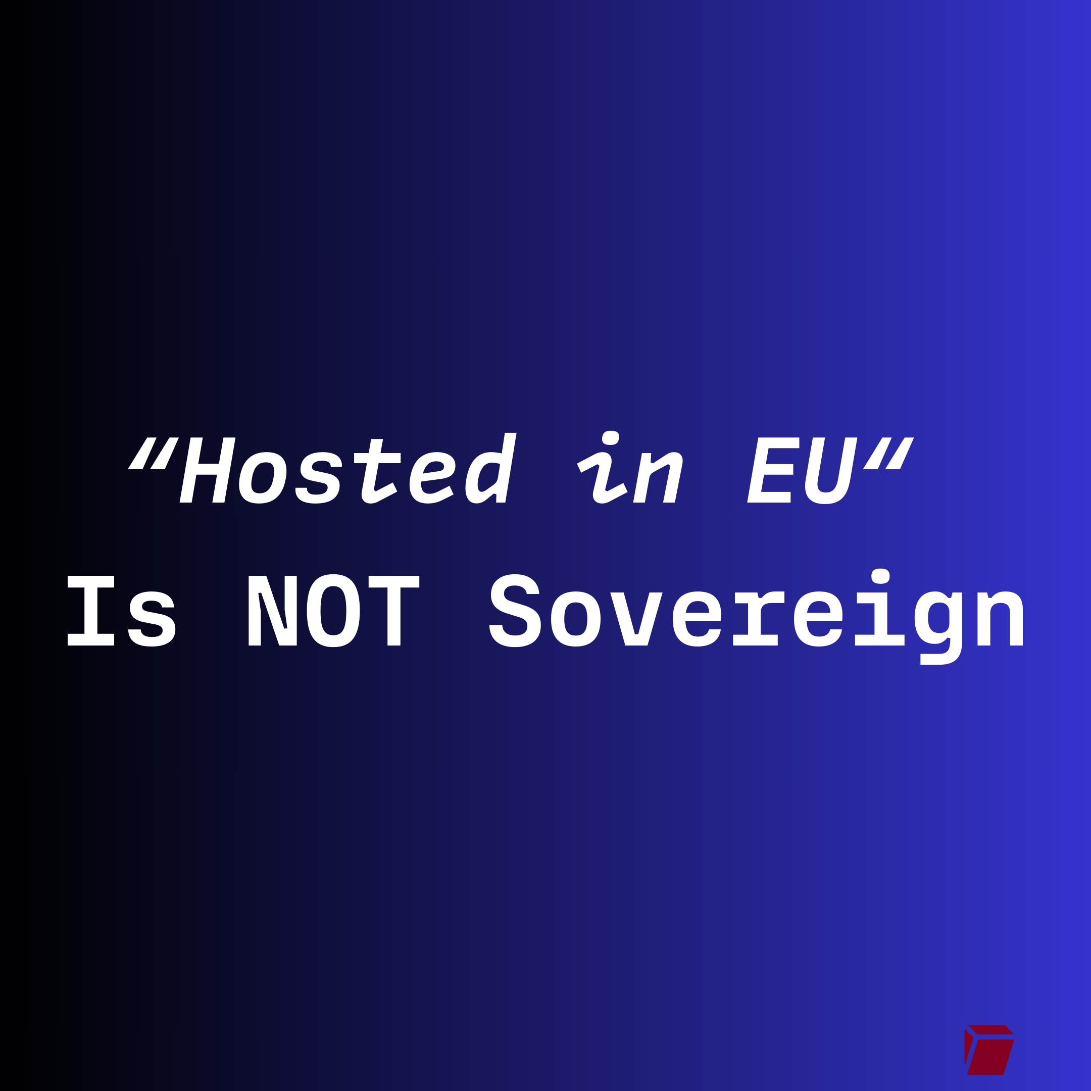 “Hosted in EU”
Is NOT Sovereign