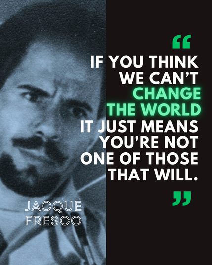Cropped and edited public-domain image of Jacque Fresco on the left half of the image.
On the right side of the image is Mr. Fresco's quote, "If you think we can't change the world it just means you're not one of those that will."