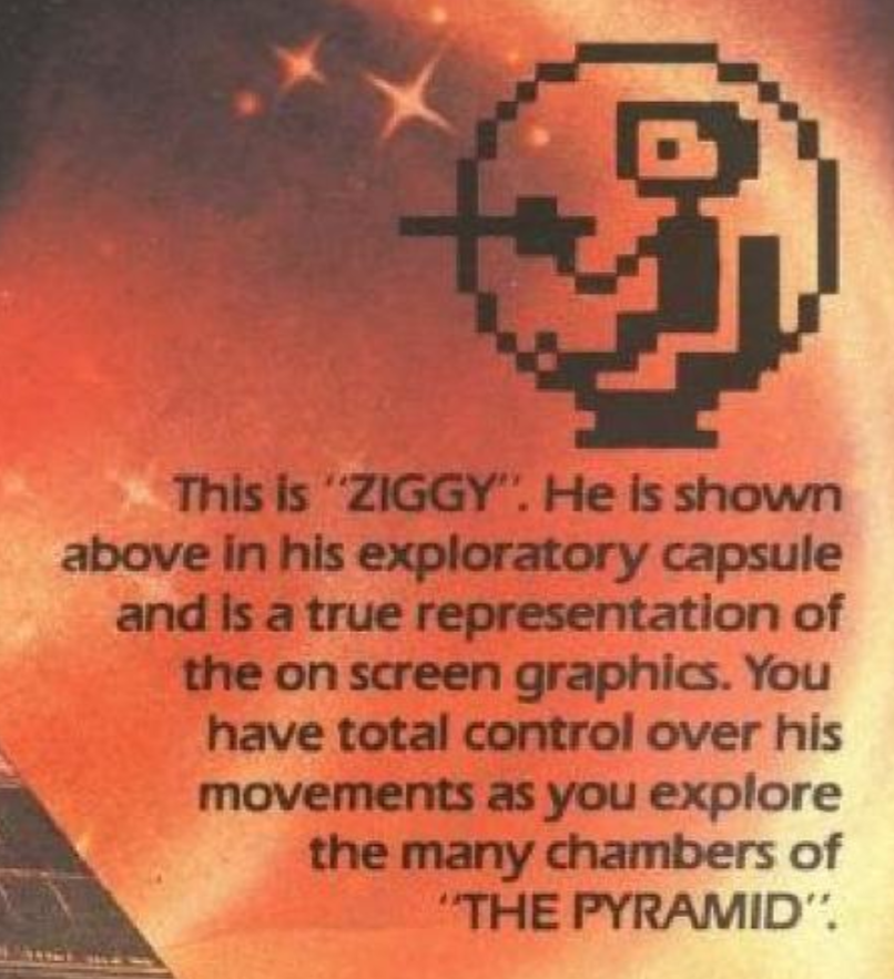 lofi pixelated protagonist sitting in a capsule with a gun turret.
text:
this is "ziggy". he is shown above in his exploratory capsule and is a true representation of the on screen graphics. you have total control over his movements as you explore the many chambers of "the pyramid".