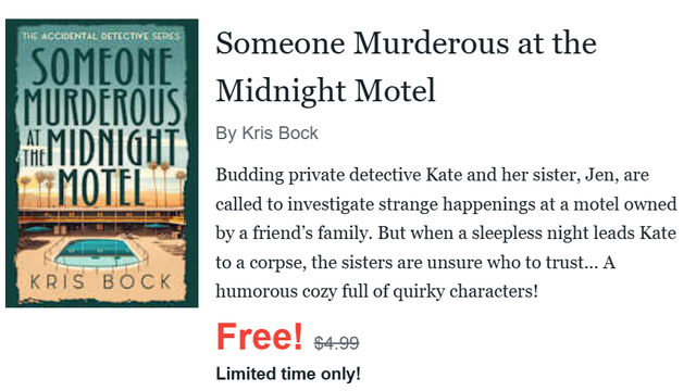 A book cover shows a motel with a pool in the foreground and tall palm trees behind the building. The title is Someone Murderous at The Midnight Motel, in The Accidental Detective Series by Kris Bock.
Text says: Budding private detective Kate and her sister, Jen, are called to investigate strange happenings at a motel owned by a friend’s family. But when a sleepless night leads Kate to a corpse, the sisters are unsure who to trust… A humorous cozy full of quirky characters! Free! Limited time only!