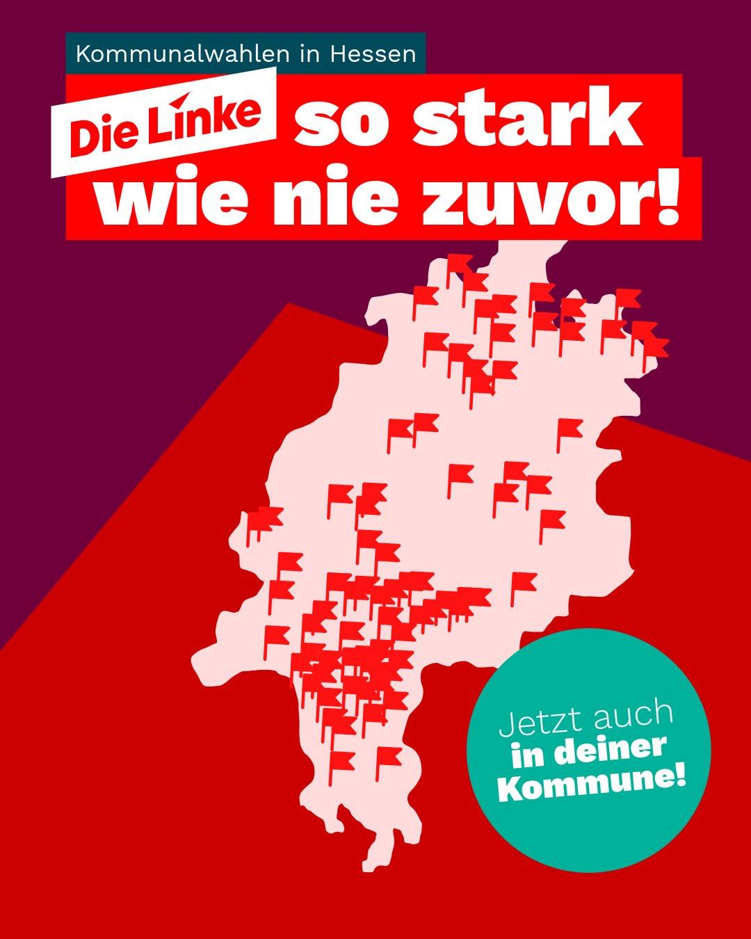 Das Sharepic ist grafisch in den Farben Rot, Weiß, Türkis und Dunkelrot gestaltet. Im oberen Bereich steht in einem türkisfarbenen Balken der Schriftzug „Kommunalwahlen in Hessen“. Darunter befindet sich ein großes rotes Textfeld mit der zentralen Botschaft: „Die Linke – so stark wie nie zuvor!“. Der Parteiname ist dabei in einem weißen Banner hervorgehoben.
Der Hintergrund ist in zwei Rottönen gestaltet und bildet eine dynamische, diagonale Fläche. In der Mitte des Bildes befindet sich eine helle Silhouette der Karte des Bundeslandes Hessen. Über die Karte verteilt sind zahlreiche kleine rote Fahnen eingezeichnet. Sie symbolisieren Orte oder Kommunen, in denen die Partei bei den Kommunalwahlen in Hessen Mandate errungen hat.
Im unteren rechten Bereich befindet sich ein türkisfarbener Kreis mit dem Aufruf: „Jetzt auch in deiner Kommune!“