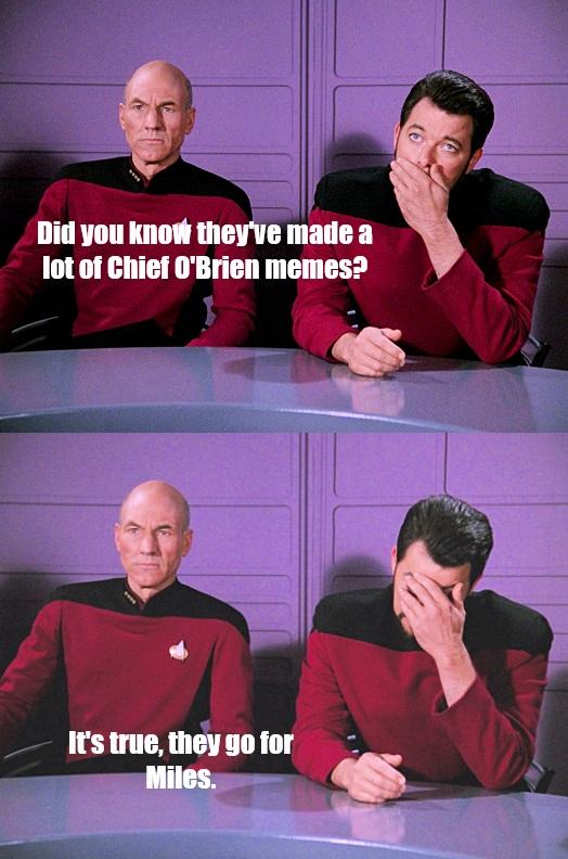 A two panel Star Trek the next generation meme with Captain Picard and Commander Riker sitting at a desk. The first frame Picard says “Did you know they’ve made a lot of Chief O’Brien memes? In the second panel Picard says “It’s true, they go for Miles.” As Riker does a face palm.
