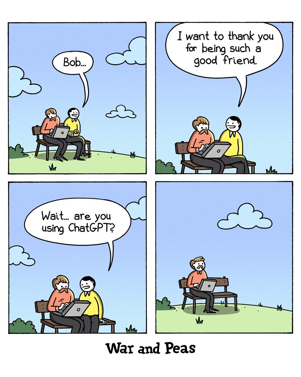 Panel 1: Bob and Bob sit on a bench outside, one of them is using a laptop. The first Bob says, "Bob..." The second Bob continues typing, not reacting. Panel 2: The first Bob says, "I want to thank you for being such a good friend." The second Bob keeps typing, still not reacting. Panel 3: The first Bob pauses and asks, "Wait... are you using ChatGPT?" The second Bob continues typing, showing no reaction. Panel 4: The second Bob is now alone on the bench, looking surprised.