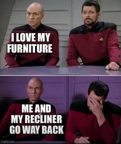 Two panel Star Trek TNG meme of Picard and Riker. In the first panel Picard says “I love my furniture.” In second panel he says “Me and my recliner go way back.” While Riker does a facepalm.