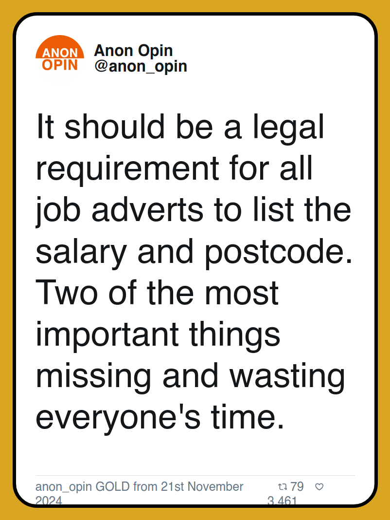 It should be a legal requirement for all job adverts to list the salary and postcode. Two of the most important things missing and wasting everyone's time.

anon_opin GOLD from 21st November 2024