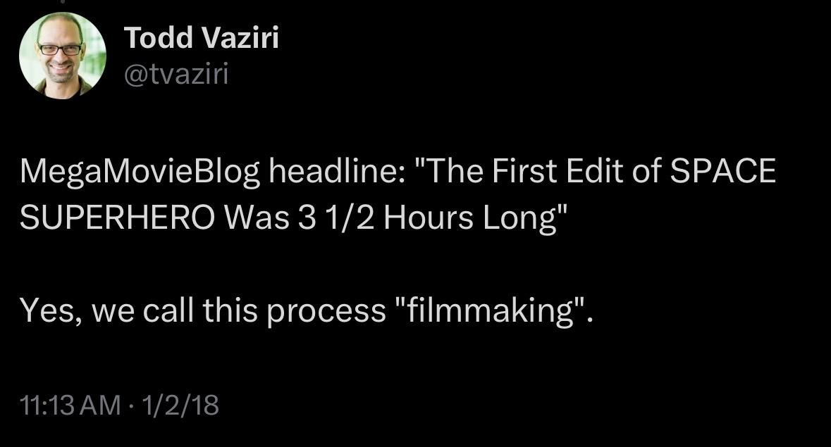MegaMovieBlog headline: "The First Edit of SPACE SUPERHERO Was 31/2 Hours Long" Yes, we call this process "filmmaking".