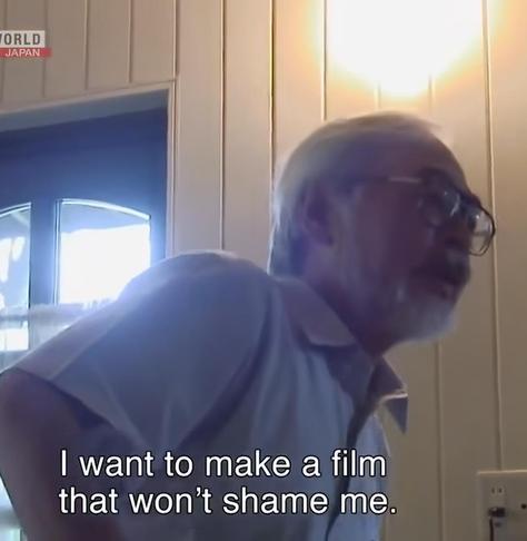 Hayao Miyazaki saying “I want to make a film that won’t shame me.”