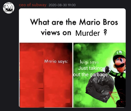 Image sent August 30, 2020. The image title: "What are the Mario Bros views on Murder?". On the left is a red rectangle labeled "Mario Says:" (with Mario presumably covered up to say nothing). The right side is labeled "Luigi says: Just taking out the garbage" next to Luigi holding a garbage bag with blood spatter coming out of a hole.