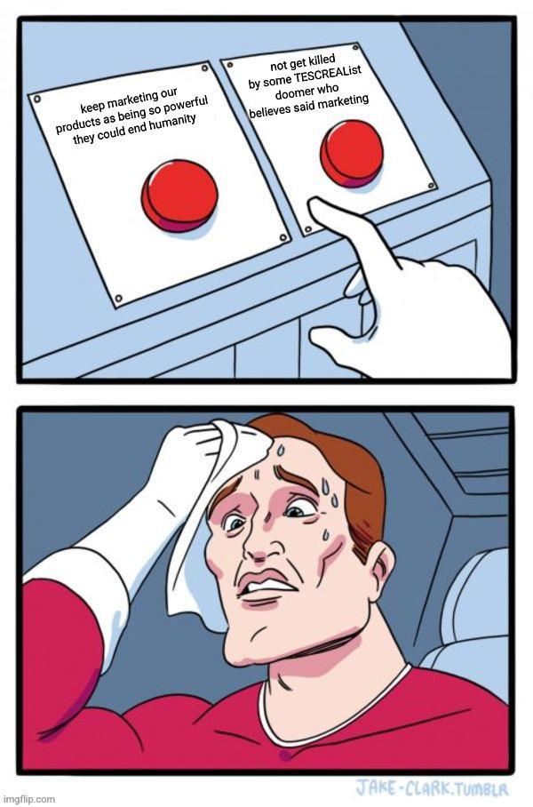 "guy sweating over which of two buttons to press" meme, where the buttons say: 1. "keep marketing our products as being so powerful they could end humanity" 2. "not get killed by some TESCREAList doomer who believes said marketing"