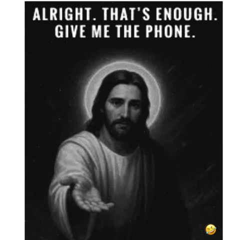A meme, showing Jesus with an outstreched hand and the following text, in all caps:

"Alright. That's enough. Give me the phone."