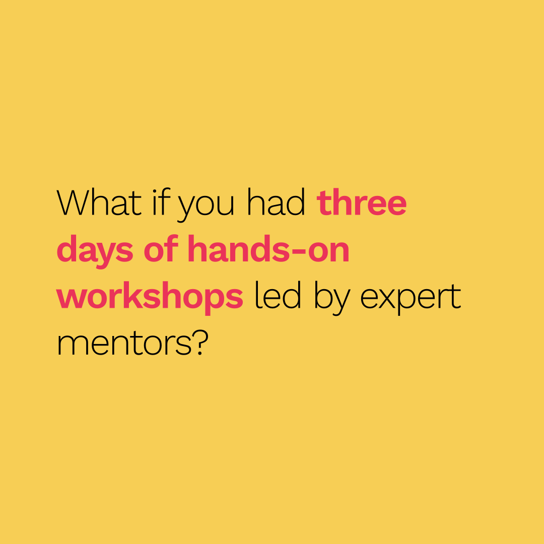 What if you had three days of hands-on workshops led by expert mentors?