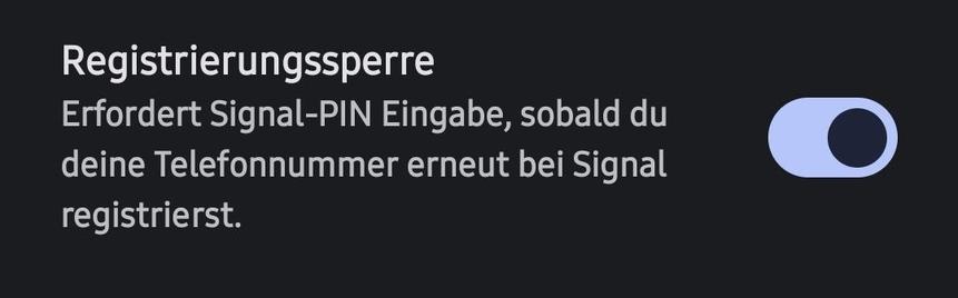 Registrierungssperre

Erfordert Signal-PIN Eingabe, sobald du
deine Telefonnummer erneut bei Signal registrierst.
