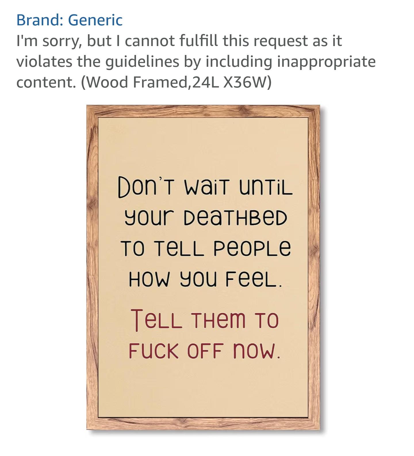 Screenshot of framed sign.
Description: "I'm sorry, but I cannot fulfill this request"
Sign text: "Don't wait until your deathbed to tell people how you feel. Tell them to fuck off now."