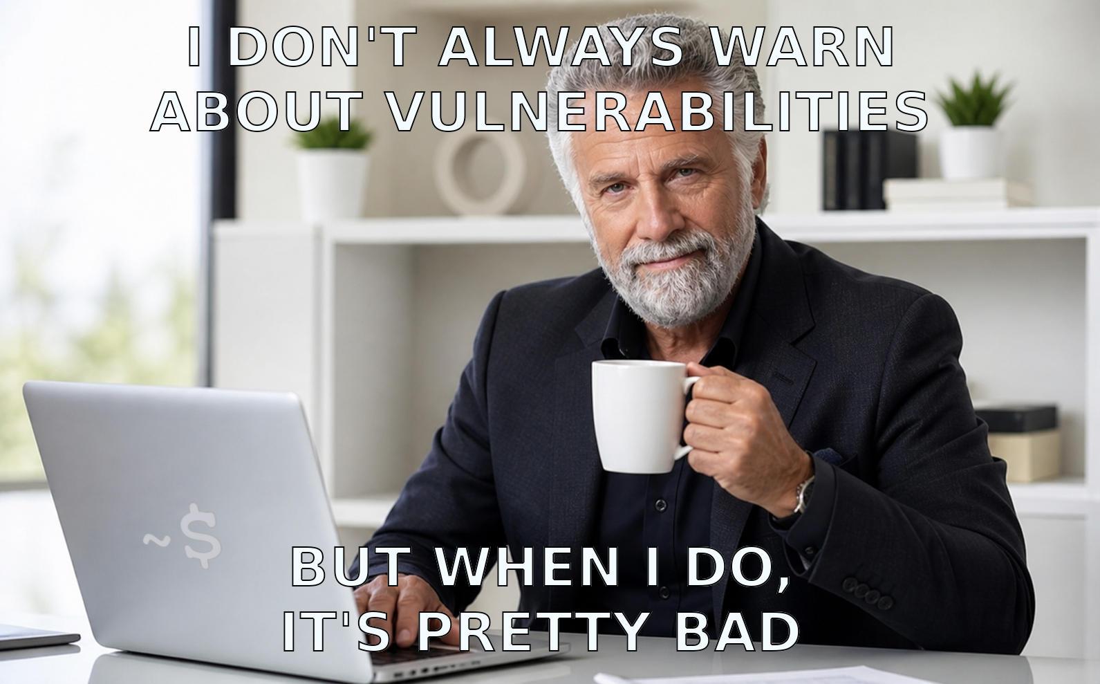 A meme image combining two memes "The Dos Equis guy" and the "Old computer guy" into one image where the Dos Equis guy is sitting at the computer with a coffee with the caption "I don't always warn about vulnerabilities" at the top and at the bottom "But when I do, it's pretty bad".