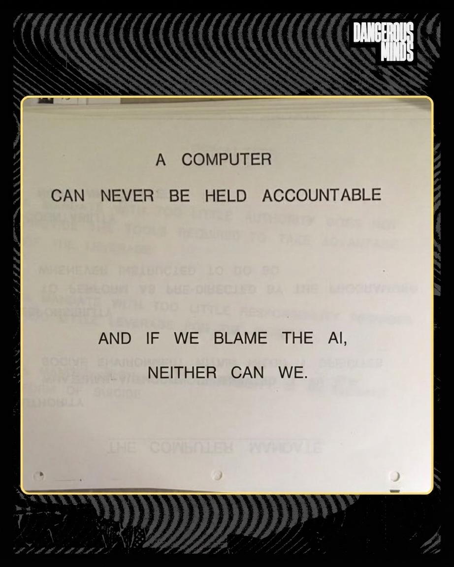 A COMPUTER CAN NEVER BE HELD ACCOUNTABLE AND IF WE BLAME THE Al, NEITHER CAN WE. 