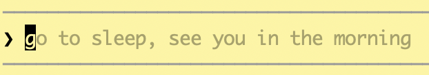 After I tell Claude Code I'm going to sleep, when I return to my terminal to check on something, it says: "go to sleep, see you in the morning" in grey text behind the cursor.