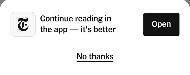 New York Times popup that says: continue reading in the app, it's better. It gives no explanation of how it's better. 