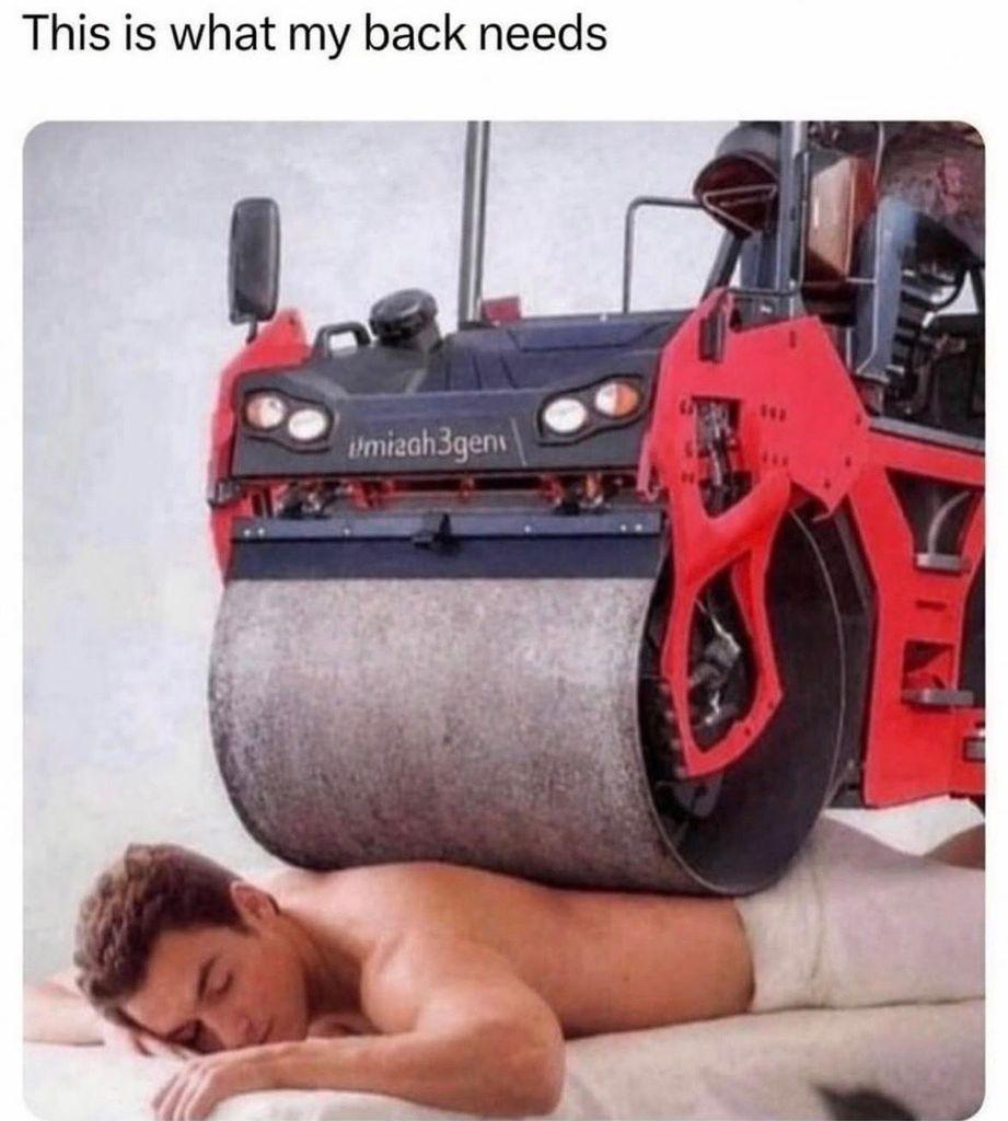A meme titled "This is what my back needs." It shows a man lying face down on a massage table covered in a white towel, while the heavy metal front roller of a red construction steamroller rests directly on his back.