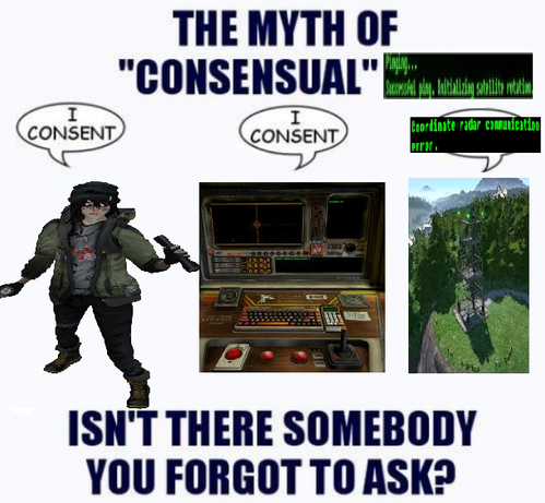 An edited meme. At the top there is text reading "the myth of 'consensual' [Pinging... Successful ping. Initializing satellite rotation.]"

Below that are three images, a stretched out image of Dr. Kel with a speech bubble coming from him that says "I CONSENT", an image of the coordinate panel, also with a speech bubble that says "I CONSENT", and an image of a coordinate tower, with a speech bubble that has "Coordinate radar communication error." edited into it.

At the bottom, there is more te…