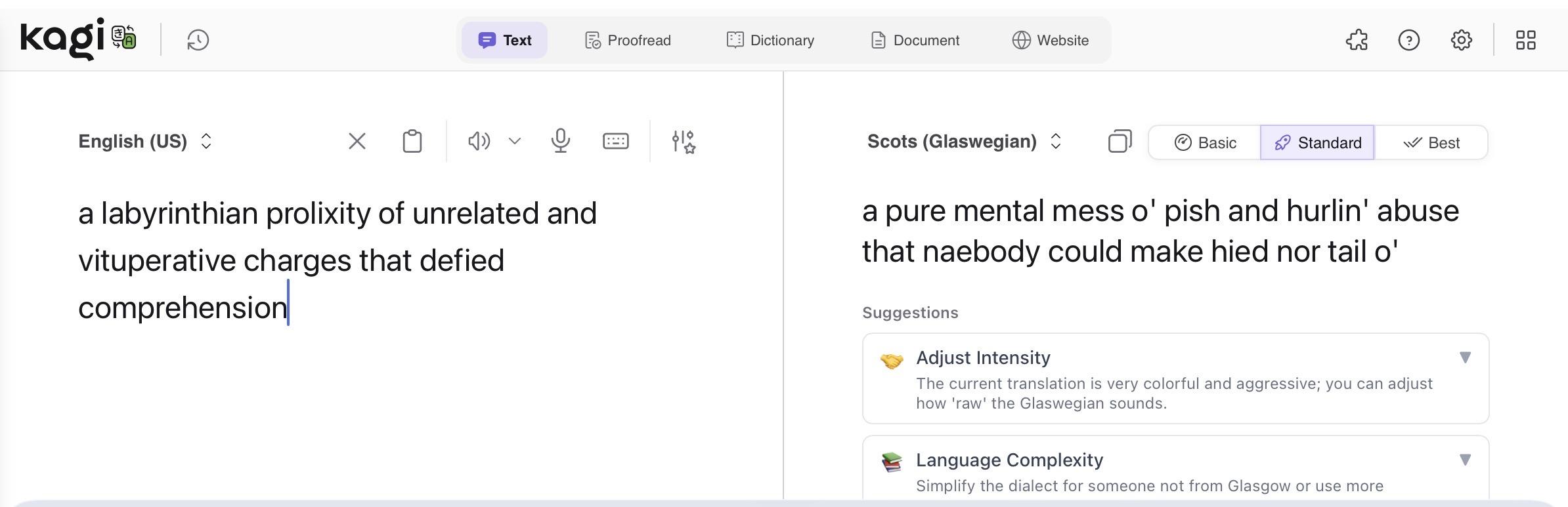 Screenshot of Kagi translation:

English:

“a labyrinthian prolixity of unrelated and vituperative charges that defied comprehension”

Scots (Glaswegian):

“a pure mental mess o' pish and hurlin' abuse that naebody could make hied nor tail o' “