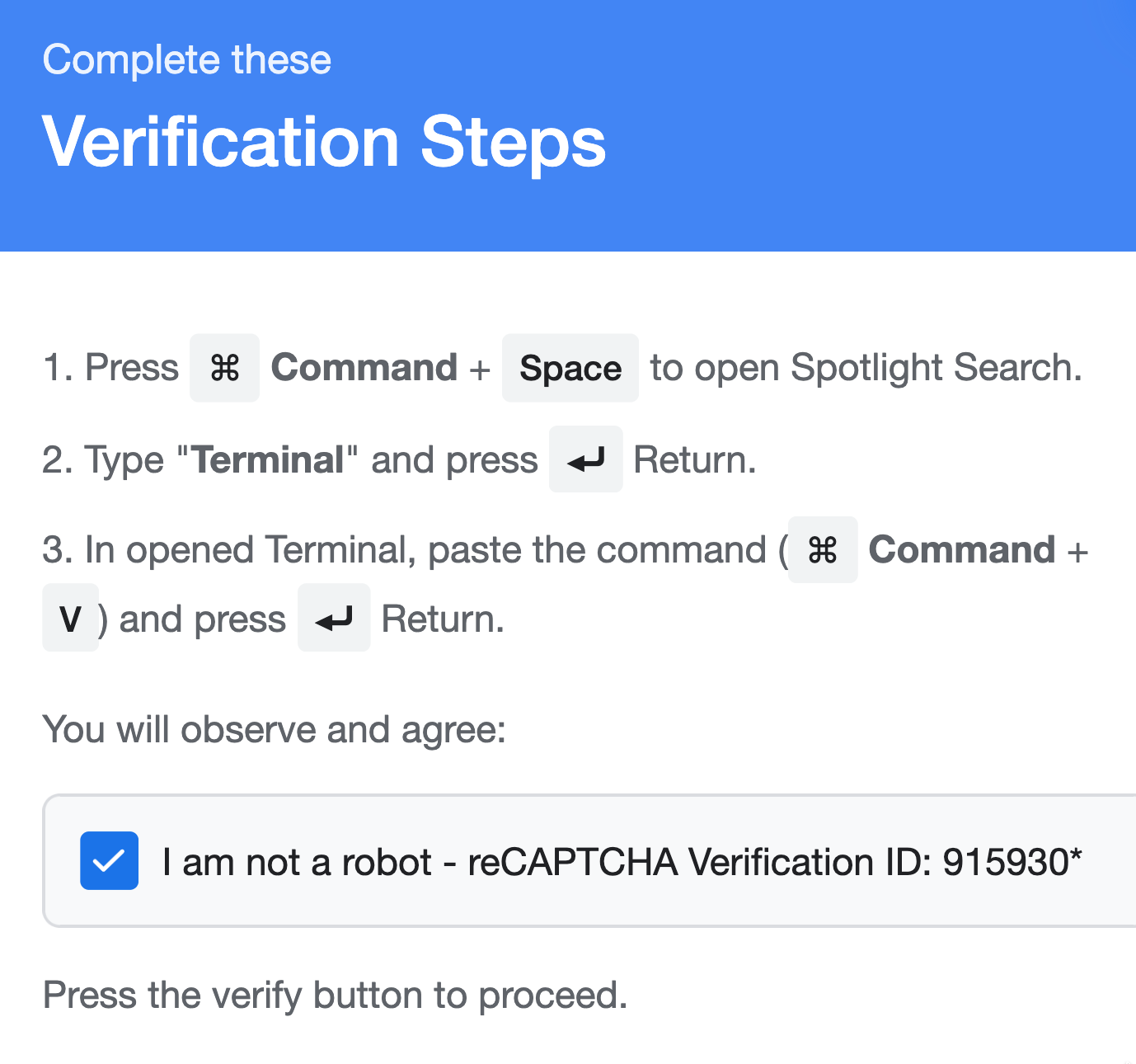 Screenshot: Complete these verification steps: 1. Press Command + Space to open Spotlight Search. 2. Type "Terminal" and press  Return. 3. In opened Terminal, paste the command ( Command + V ) and press  Return. You will observe and agree: | am not a robot - reCAPTCHA Verification ID: 915930" Press the verify button to proceed. 