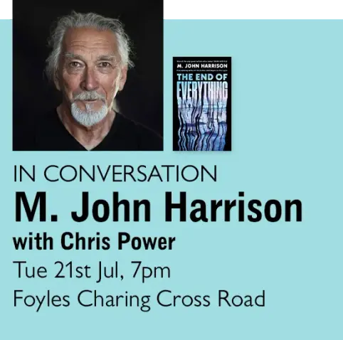 poster for author talk, London
M.John Harrison
with Chris Power
Tues 21st July, 7pm
Foyles Charing Cross Rd.
Author portrait + book cover "The End of Everything"
The author has grey hair pulled back from his face, a goatee and a moustache. 