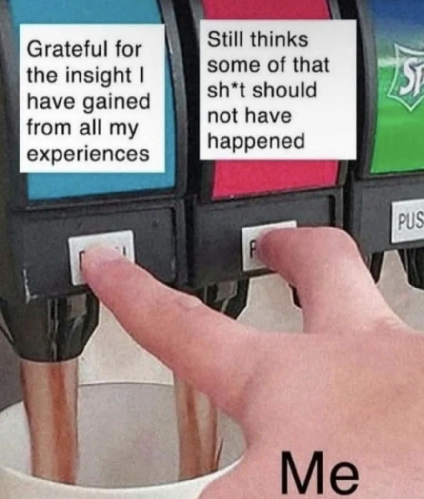A close-up photograph of a hand pressing two buttons simultaneously on a fast-food soda fountain dispenser. The left dispenser has a light blue label with text that reads, "Grateful for the insight I have gained from all my experiences." The right dispenser has a red label with text that reads, "Still thinks some of that sh*t should not have happened." Black text in the bottom right corner reads "Me".