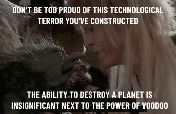 The goblin king telling a muppet: Don't be too proud of this technological terror you've constructed. The ability to destroy a planet is insignificant next to the power of Voodoo.